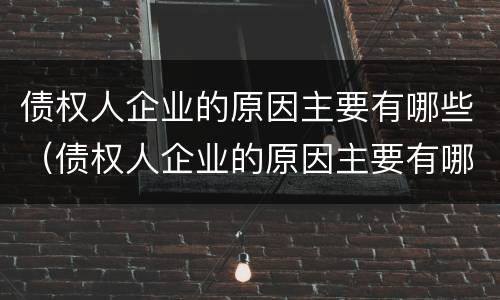 债权人企业的原因主要有哪些（债权人企业的原因主要有哪些类型）