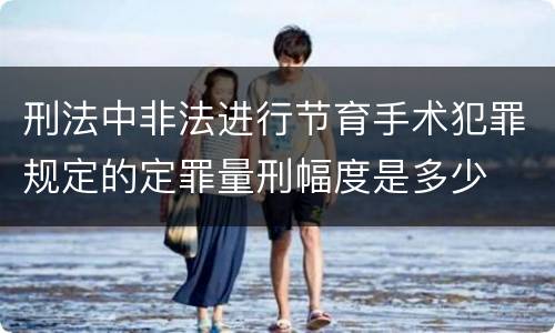 刑法中非法进行节育手术犯罪规定的定罪量刑幅度是多少