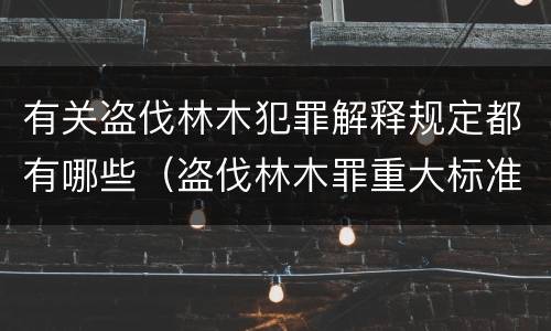 有关盗伐林木犯罪解释规定都有哪些（盗伐林木罪重大标准）