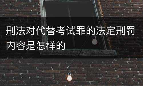 刑法对代替考试罪的法定刑罚内容是怎样的