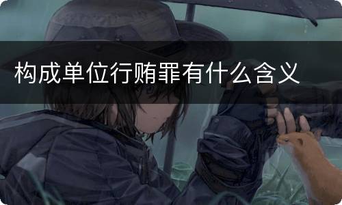 构成单位行贿罪有什么含义