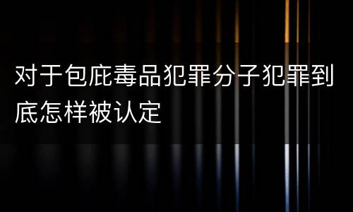 对于包庇毒品犯罪分子犯罪到底怎样被认定