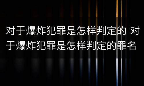 对于爆炸犯罪是怎样判定的 对于爆炸犯罪是怎样判定的罪名