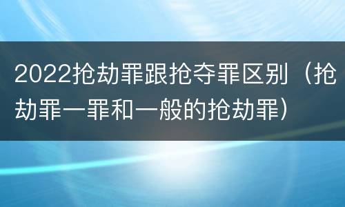 2022抢劫罪跟抢夺罪区别（抢劫罪一罪和一般的抢劫罪）