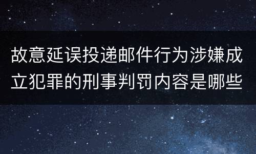 故意延误投递邮件行为涉嫌成立犯罪的刑事判罚内容是哪些