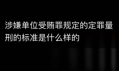 涉嫌单位受贿罪规定的定罪量刑的标准是什么样的