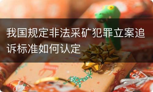 我国规定非法采矿犯罪立案追诉标准如何认定