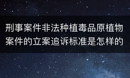 刑事案件非法种植毒品原植物案件的立案追诉标准是怎样的