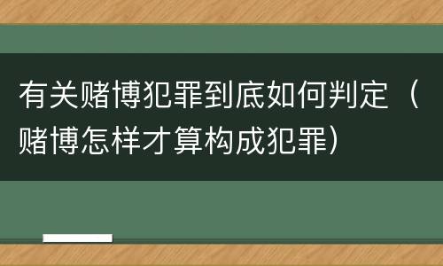 有关赌博犯罪到底如何判定（赌博怎样才算构成犯罪）
