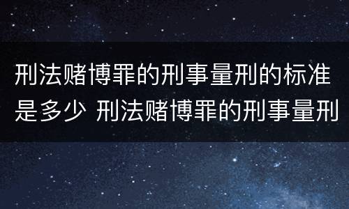 刑法赌博罪的刑事量刑的标准是多少 刑法赌博罪的刑事量刑的标准是多少年