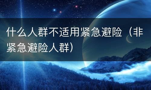 什么人群不适用紧急避险（非紧急避险人群）