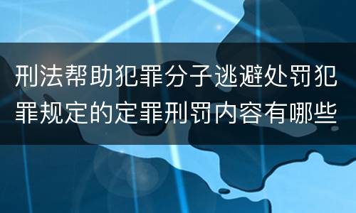 刑法帮助犯罪分子逃避处罚犯罪规定的定罪刑罚内容有哪些
