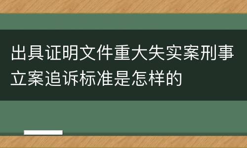 出具证明文件重大失实案刑事立案追诉标准是怎样的