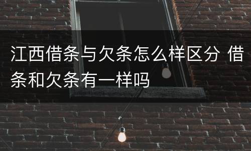 江西借条与欠条怎么样区分 借条和欠条有一样吗