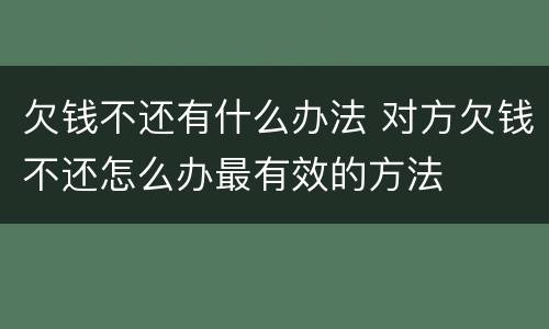 欠钱不还有什么办法 对方欠钱不还怎么办最有效的方法