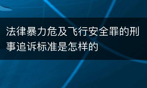 法律暴力危及飞行安全罪的刑事追诉标准是怎样的