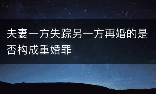 夫妻一方失踪另一方再婚的是否构成重婚罪