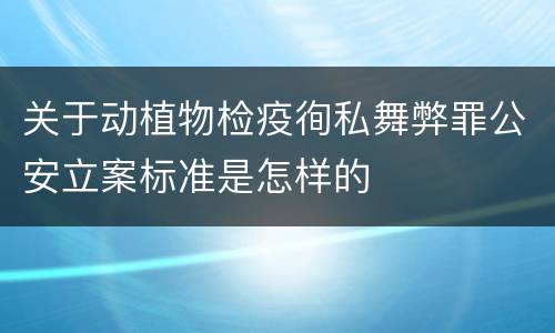 关于动植物检疫徇私舞弊罪公安立案标准是怎样的