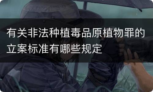 有关非法种植毒品原植物罪的立案标准有哪些规定
