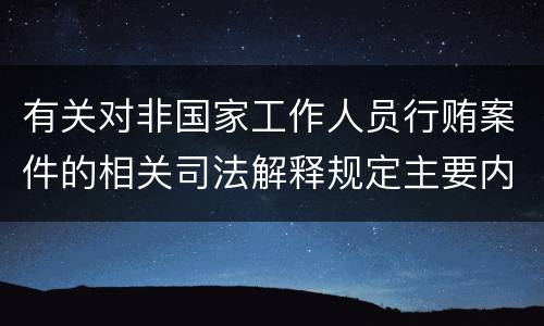 有关对非国家工作人员行贿案件的相关司法解释规定主要内容