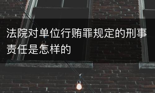 法院对单位行贿罪规定的刑事责任是怎样的