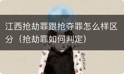 江西抢劫罪跟抢夺罪怎么样区分（抢劫罪如何判定）