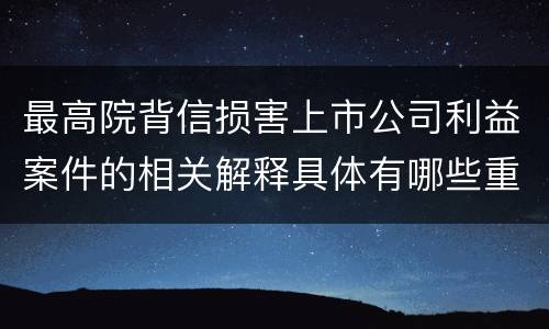 最高院背信损害上市公司利益案件的相关解释具体有哪些重要内容