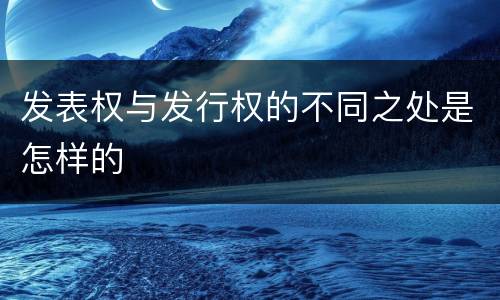 发表权与发行权的不同之处是怎样的