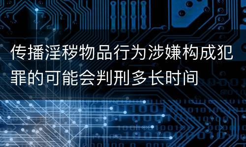 传播淫秽物品行为涉嫌构成犯罪的可能会判刑多长时间