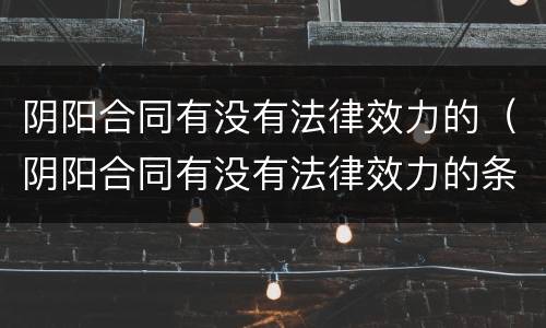 阴阳合同有没有法律效力的（阴阳合同有没有法律效力的条款）