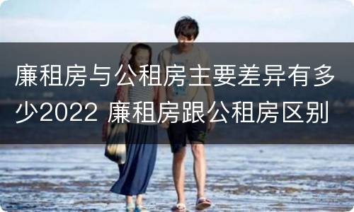 廉租房与公租房主要差异有多少2022 廉租房跟公租房区别