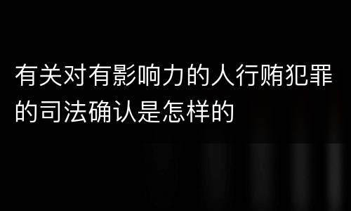 有关对有影响力的人行贿犯罪的司法确认是怎样的