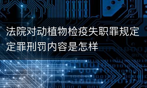 法院对动植物检疫失职罪规定定罪刑罚内容是怎样