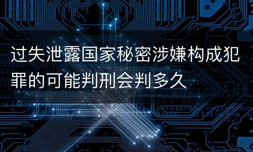 过失泄露国家秘密涉嫌构成犯罪的可能判刑会判多久