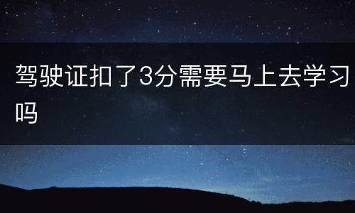 驾驶证扣了3分需要马上去学习吗
