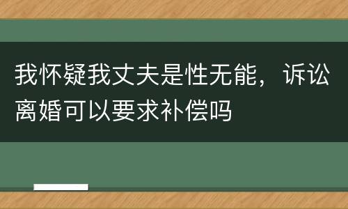 我怀疑我丈夫是性无能，诉讼离婚可以要求补偿吗