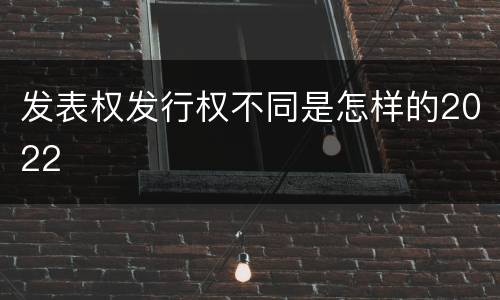 发表权发行权不同是怎样的2022