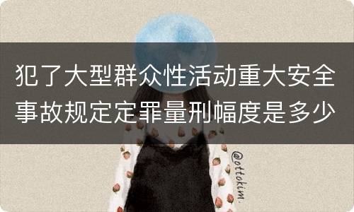 犯了大型群众性活动重大安全事故规定定罪量刑幅度是多少