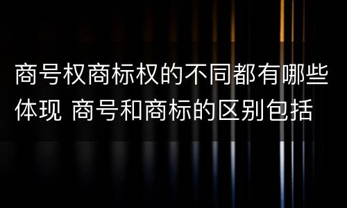商号权商标权的不同都有哪些体现 商号和商标的区别包括