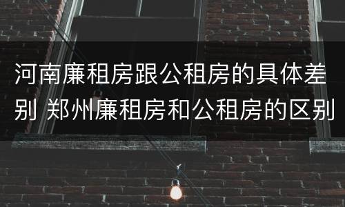 河南廉租房跟公租房的具体差别 郑州廉租房和公租房的区别