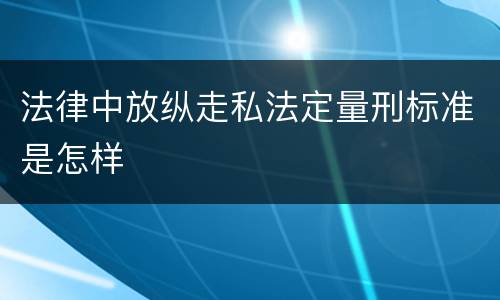 法律中放纵走私法定量刑标准是怎样