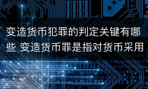 变造货币犯罪的判定关键有哪些 变造货币罪是指对货币采用什么方法