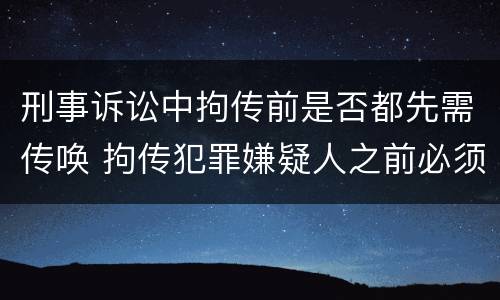 刑事诉讼中拘传前是否都先需传唤 拘传犯罪嫌疑人之前必须先传唤
