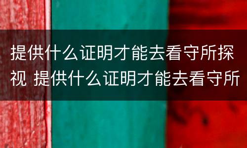 提供什么证明才能去看守所探视 提供什么证明才能去看守所探视孩子