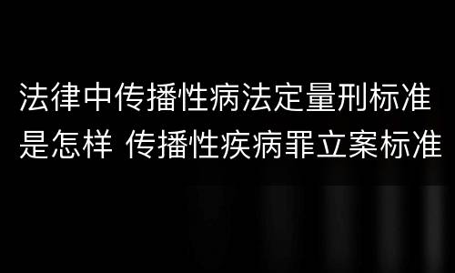 法律中传播性病法定量刑标准是怎样 传播性疾病罪立案标准