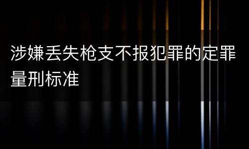 涉嫌丢失枪支不报犯罪的定罪量刑标准