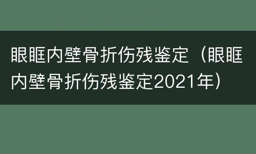 眼眶内壁骨折伤残鉴定（眼眶内壁骨折伤残鉴定2021年）