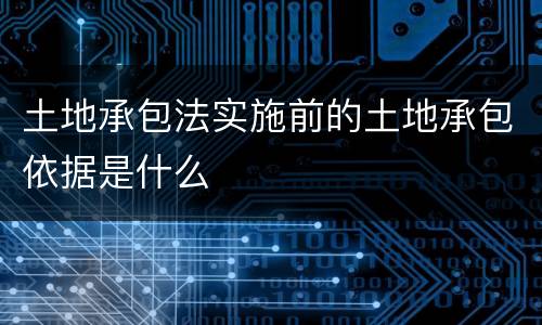 土地承包法实施前的土地承包依据是什么