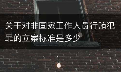 关于对非国家工作人员行贿犯罪的立案标准是多少