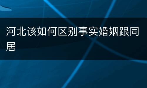 河北该如何区别事实婚姻跟同居